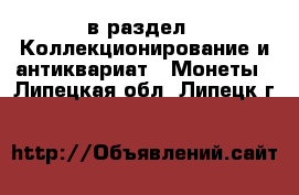  в раздел : Коллекционирование и антиквариат » Монеты . Липецкая обл.,Липецк г.